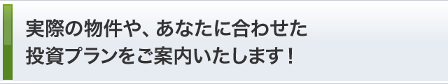 実際の物件や、あなたに合わせた投資プランをご案内いたします！