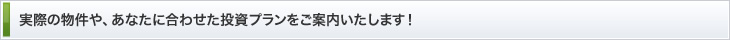 実際の物件や、あなたに合わせた投資プランをご案内いたします！