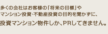 他社は自分たちが売りたい投資マンション物件しかPRしてきません