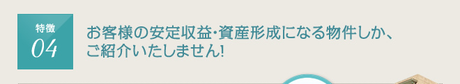 お客様の提案収益・資産形成になる物件しか、ご紹介いたしません