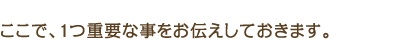 ここで、1つ重要な事をお伝えしておきます。