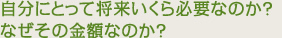 自分にとって将来いくら必要なのか？なぜその金額なのか？ 