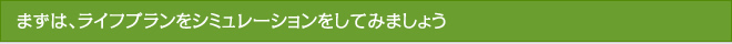 まずは、ライフプランをシミュレーションをしてみましょう