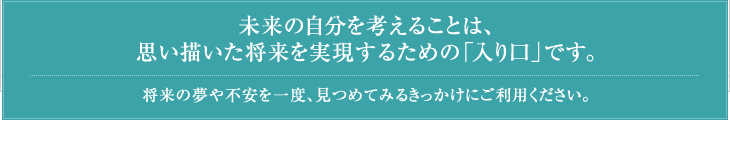 未来の自分を考えることは、思い描いた将来を実現するための「入り口」です。